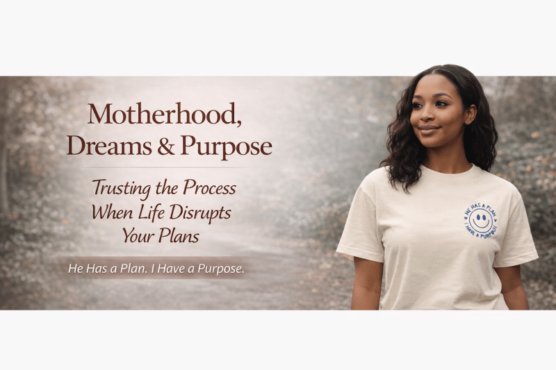 blog banner showing a black woman in a cream "He has a plan, I hava a purpose" Tshirt standing outdoors beside the tile " Motherhood, Dreams & Purpose: Trusting the process when life disrupts your plans